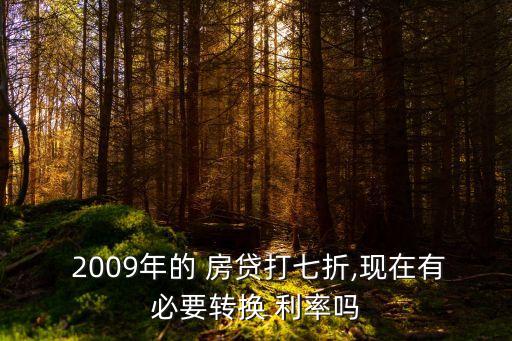  2009年的 房貸打七折,現(xiàn)在有必要轉(zhuǎn)換 利率嗎