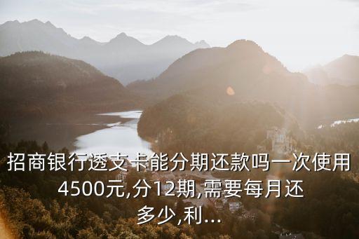 招商銀行透支卡能分期還款嗎一次使用 4500元,分12期,需要每月還多少,利...