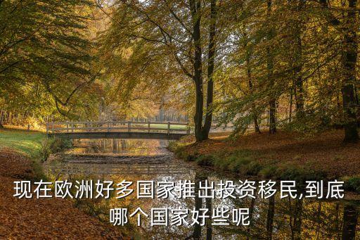 現(xiàn)在歐洲好多國家推出投資移民,到底哪個(gè)國家好些呢