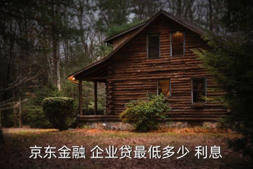 京東金融 企業(yè)貸最低多少 利息
