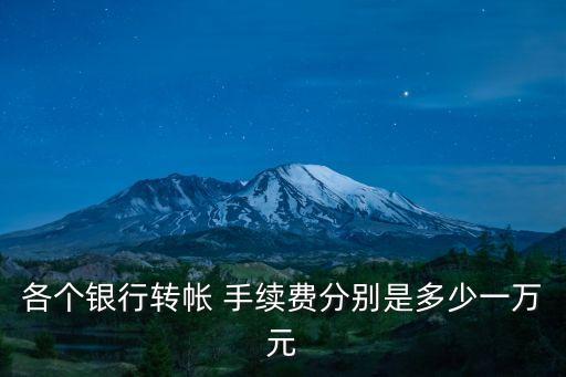 各個(gè)銀行轉(zhuǎn)帳 手續(xù)費(fèi)分別是多少一萬(wàn)元