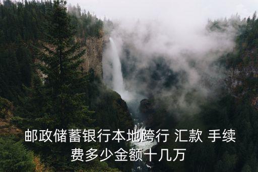 郵政本地匯款手續(xù)費(fèi)是多少錢,郵政跨行匯款手續(xù)費(fèi)怎么收取