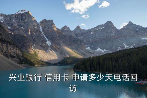 興業(yè)銀行 信用卡 申請(qǐng)多少天電話(huà)回訪(fǎng)