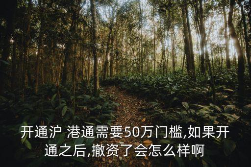 開(kāi)通滬 港通需要50萬(wàn)門(mén)檻,如果開(kāi)通之后,撤資了會(huì)怎么樣啊