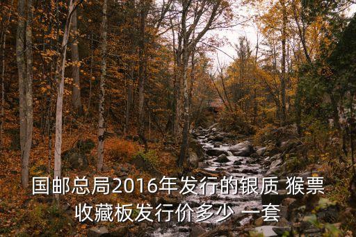 國郵總局2016年發(fā)行的銀質(zhì) 猴票收藏板發(fā)行價多少 一套