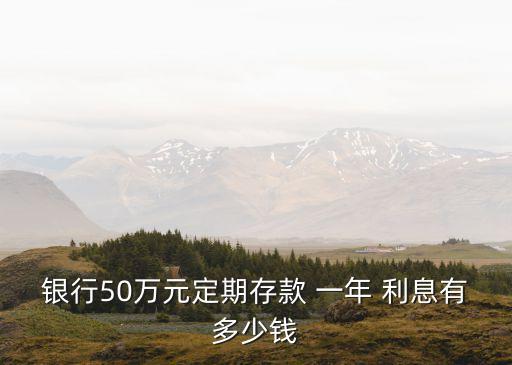 一年五十萬利息多少錢,五十萬一年定期利息多少