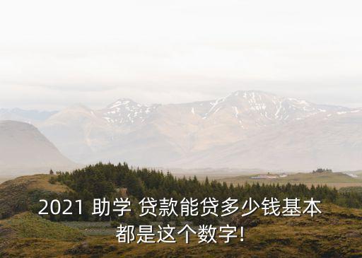 2021 助學(xué) 貸款能貸多少錢基本都是這個數(shù)字!