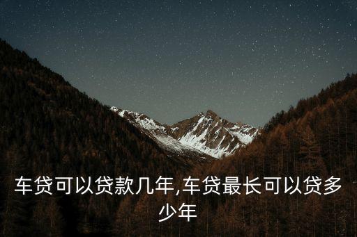 車貸可以貸款幾年,車貸最長可以貸多少年