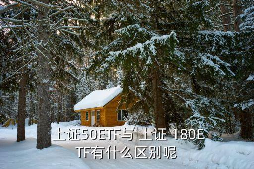  上證50ETF與 上證 180ETF有什么區(qū)別呢