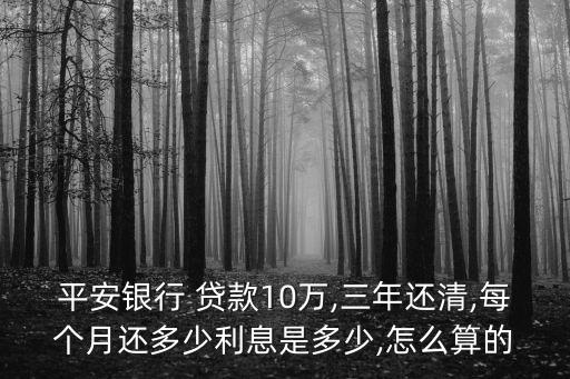 平安銀行 貸款10萬(wàn),三年還清,每個(gè)月還多少利息是多少,怎么算的
