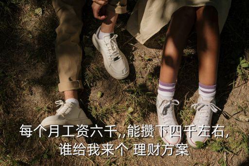每個月工資六千,,能攢下四千左右,誰給我來個 理財方案