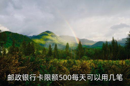 郵政銀行卡限額500每天可以用幾筆