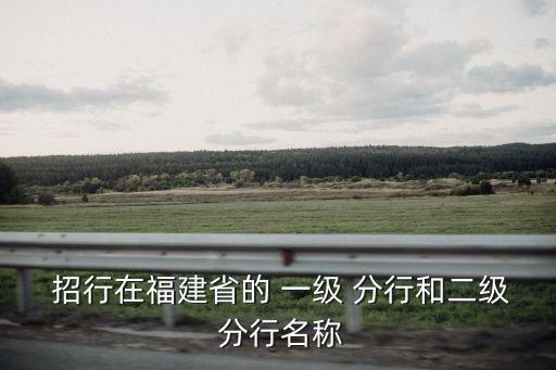  招行在福建省的 一級 分行和二級 分行名稱