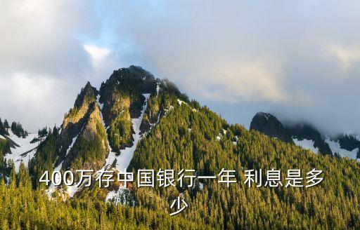 定期存400萬年利息多少錢,銀行定期存15萬年利息是多少