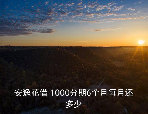 安逸花借 1000分期6個月每月還多少