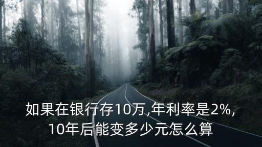 如果在銀行存10萬(wàn),年利率是2%,10年后能變多少元怎么算