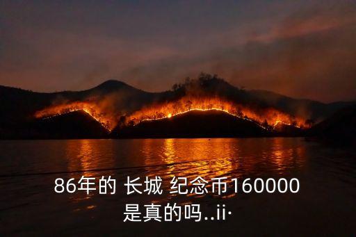 86年的 長城 紀念幣160000是真的嗎..ii·