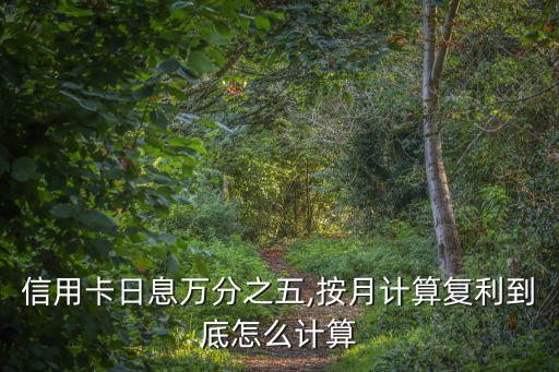 信用卡日息萬分之五,按月計算復(fù)利到底怎么計算