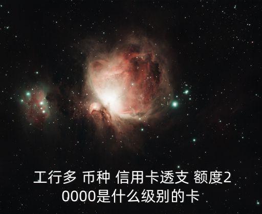  工行多 幣種 信用卡透支 額度20000是什么級(jí)別的卡