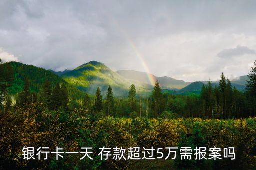  銀行卡一天 存款超過5萬需報(bào)案嗎