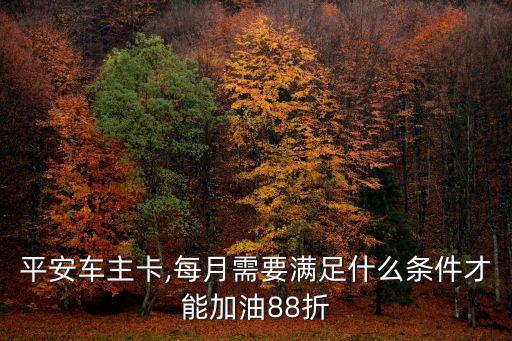 平安車(chē)主卡,每月需要滿(mǎn)足什么條件才能加油88折