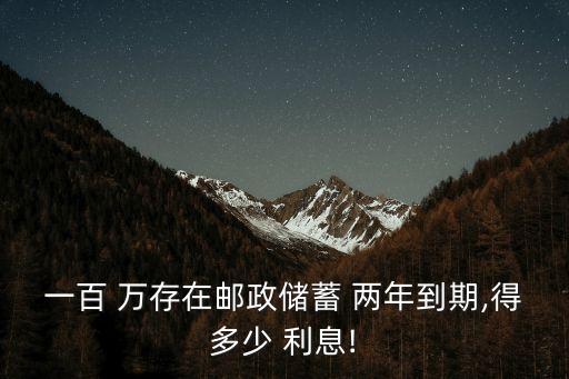 一百 萬存在郵政儲蓄 兩年到期,得多少 利息!