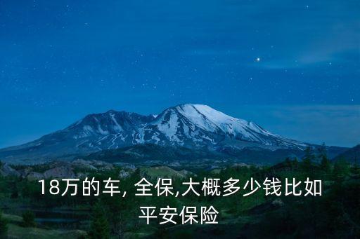 18萬的車, 全保,大概多少錢比如平安保險