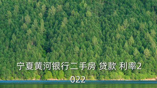  寧夏黃河銀行二手房 貸款 利率2022