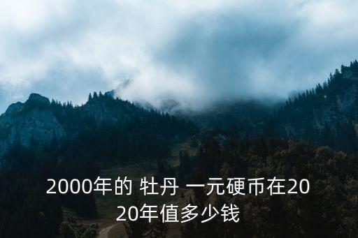 一元牡丹幣值多少,一角的老幣值多少錢