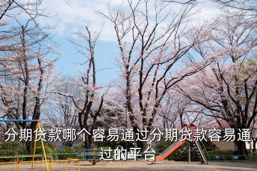 分期貸款哪個(gè)容易通過(guò)分期貸款容易通過(guò)的平臺(tái)