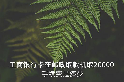 跨行取兩萬手續(xù)費多少,跨行轉兩萬塊錢手續(xù)費多少
