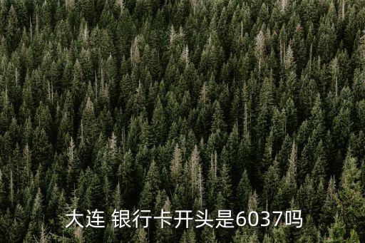  大連 銀行卡開頭是6037嗎
