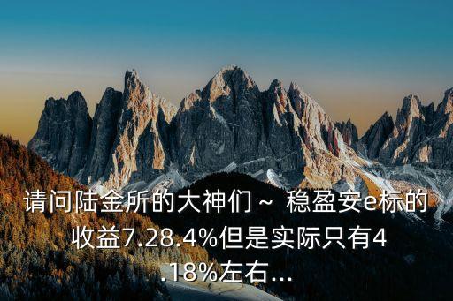 請問陸金所的大神們～ 穩(wěn)盈安e標(biāo)的 收益7.28.4%但是實(shí)際只有4.18%左右...