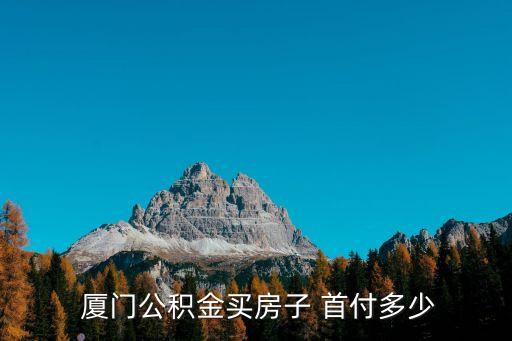廈門第二套房首付多少,第二套房貸款首付多少