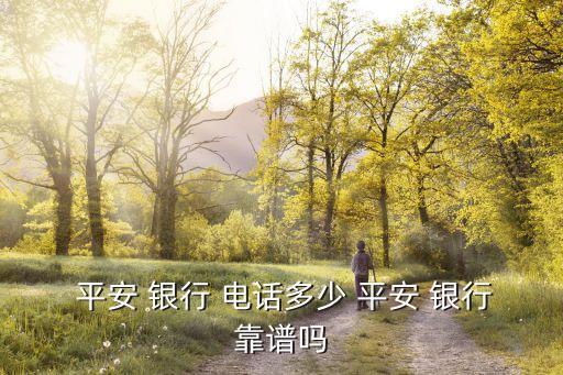  平安 銀行 電話多少 平安 銀行靠譜嗎