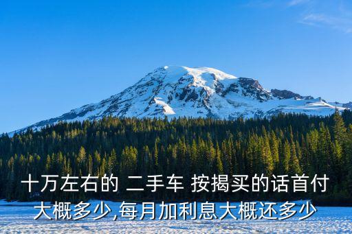 十萬左右的 二手車 按揭買的話首付大概多少,每月加利息大概還多少