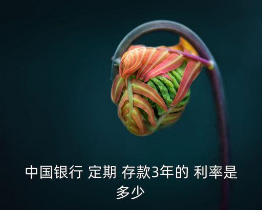 三年定期存款利率是多少2017,三年期定期存款利率2023年最新