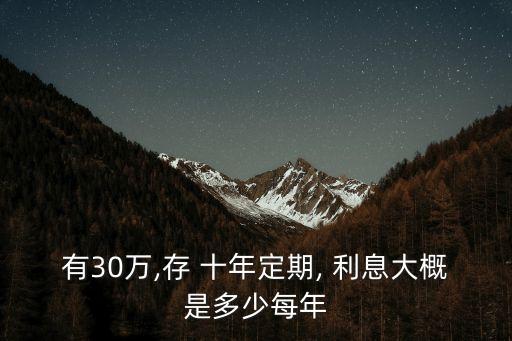 有30萬,存 十年定期, 利息大概是多少每年