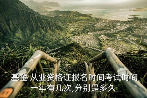  基金 從業(yè)資格證報(bào)名時(shí)間考試時(shí)間一年有幾次,分別是多久