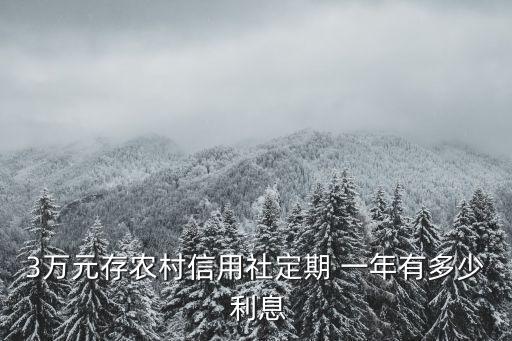 三萬(wàn)存銀行一年拿多少利息,郵政銀行三萬(wàn)存一年定期
