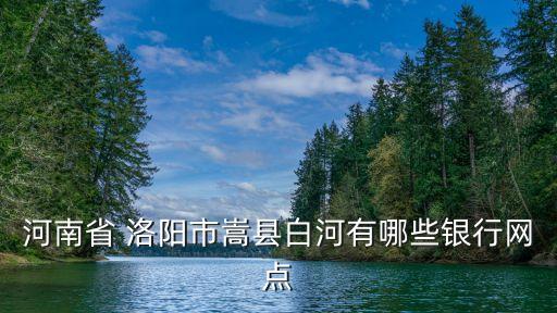 河南省 洛陽市嵩縣白河有哪些銀行網(wǎng)點