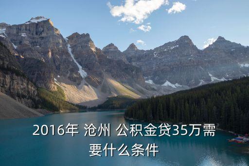 2016年 滄州 公積金貸35萬(wàn)需要什么條件