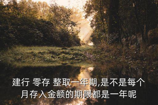 建行 零存 整取一年期,是不是每個月存入金額的期限都是一年呢