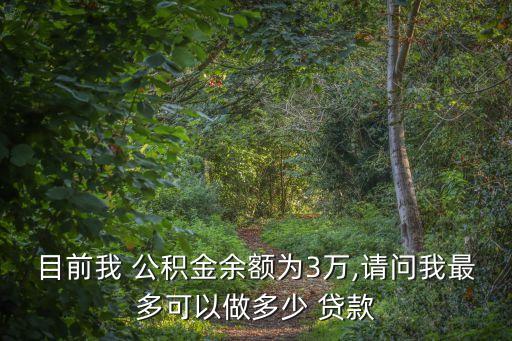 目前我 公積金余額為3萬,請(qǐng)問我最多可以做多少 貸款