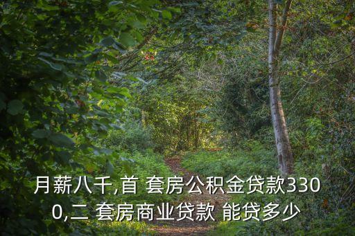 月薪八千,首 套房公積金貸款3300,二 套房商業(yè)貸款 能貸多少