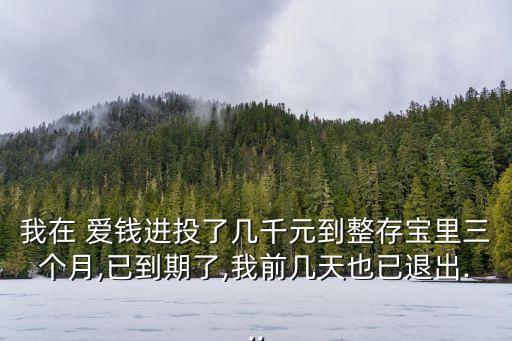 我在 愛錢進(jìn)投了幾千元到整存寶里三個(gè)月,已到期了,我前幾天也已退出...