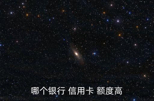 哪個(gè)銀行 信用卡 額度高