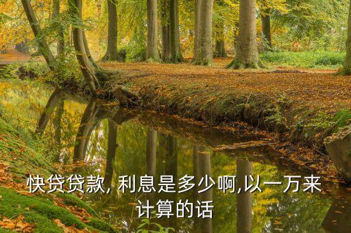 快貸貸款, 利息是多少啊,以一萬來計(jì)算的話