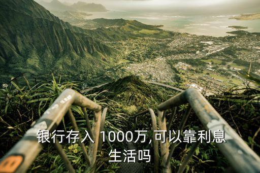  銀行存入 1000萬,可以靠利息生活嗎