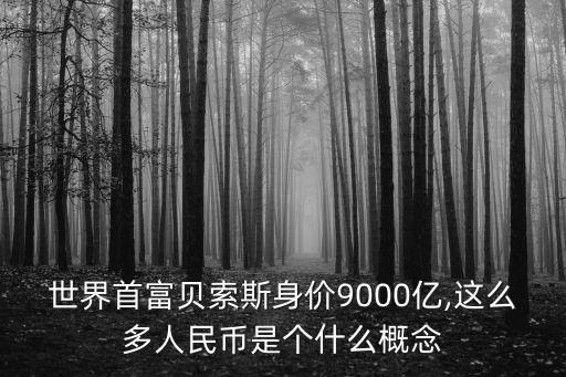 世界首富貝索斯身價9000億,這么多人民幣是個什么概念